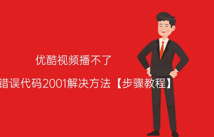 优酷视频播不了 优酷错误代码2001解决方法【步骤教程】